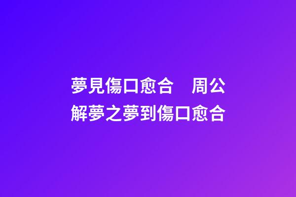 夢見傷口愈合　周公解夢之夢到傷口愈合